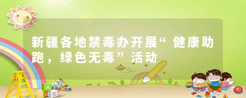 新疆各地禁毒办开展“健康助跑，绿色无毒”活动