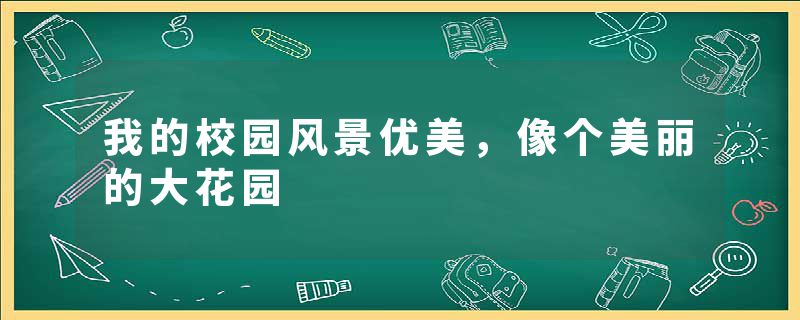 我的校园风景优美，像个美丽的大花园