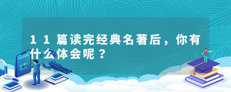 11篇读完经典名著后，你有什么体会呢？