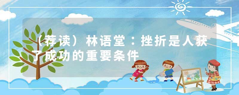 （荐读）林语堂：挫折是人获了成功的重要条件