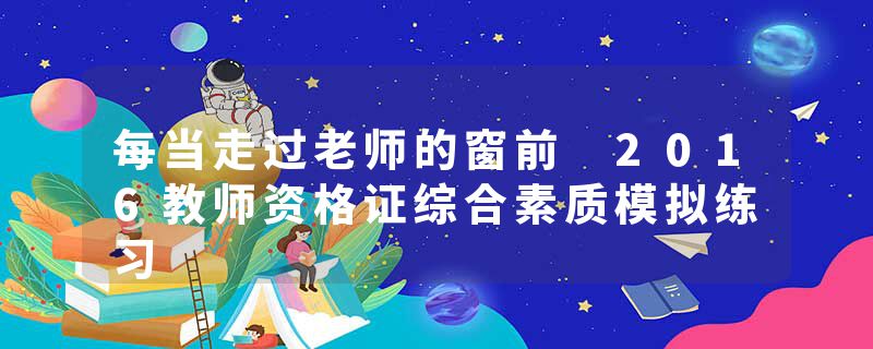 每当走过老师的窗前 2016教师资格证综合素质模拟练习