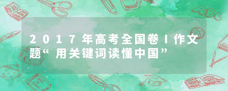 2017年高考全国卷Ⅰ作文题“用关键词读懂中国”