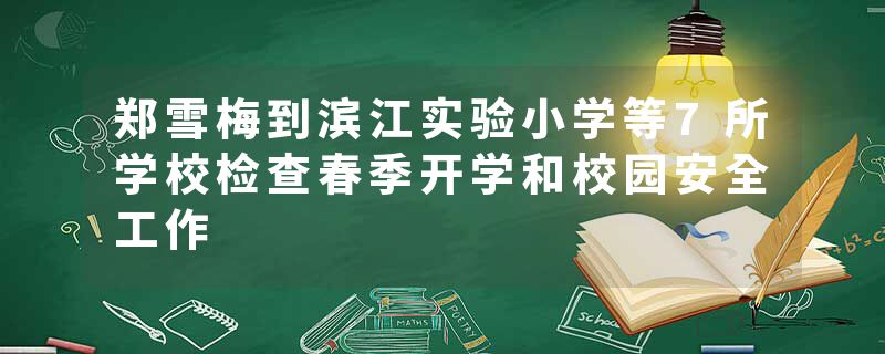 郑雪梅到滨江实验小学等7所学校检查春季开学和校园安全工作
