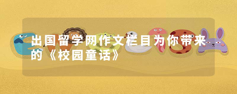 出国留学网作文栏目为你带来的《校园童话》