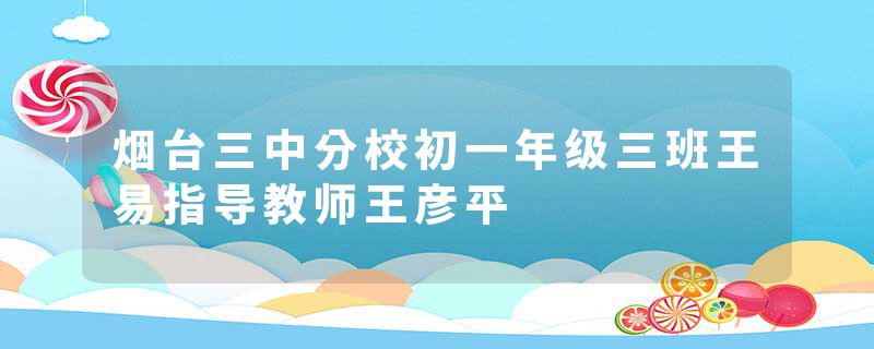 烟台三中分校初一年级三班王易指导教师王彦平
