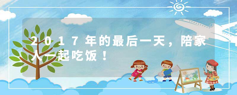 2017年的最后一天，陪家人一起吃饭！