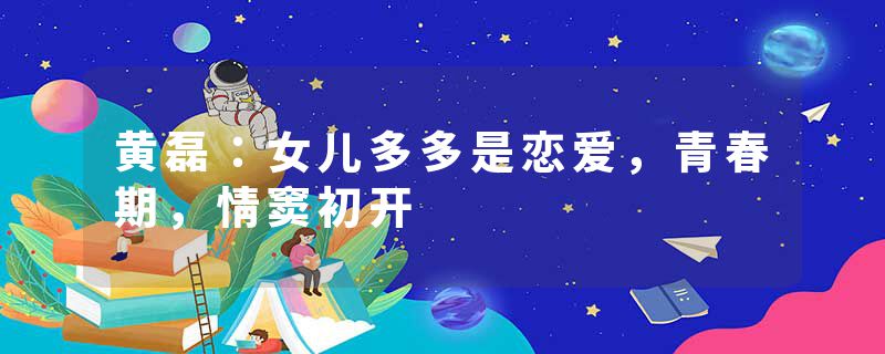 黄磊：女儿多多是恋爱，青春期，情窦初开