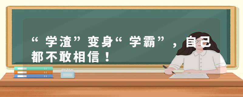“学渣”变身“学霸”，自己都不敢相信！