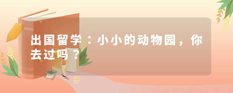 出国留学:小小的动物园,你去过吗?