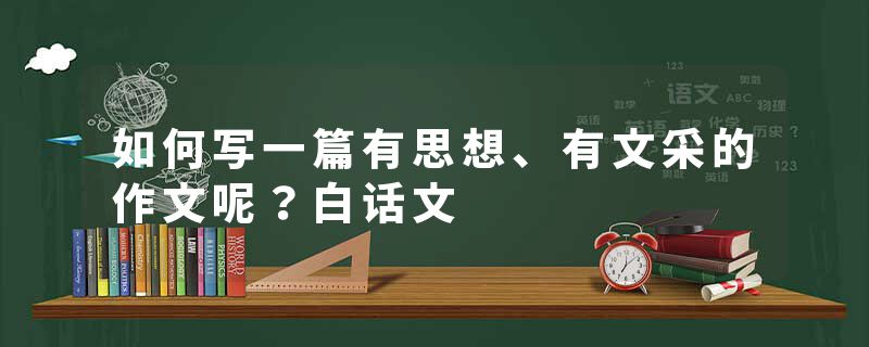 如何写一篇有思想、有文采的作文呢？白话文