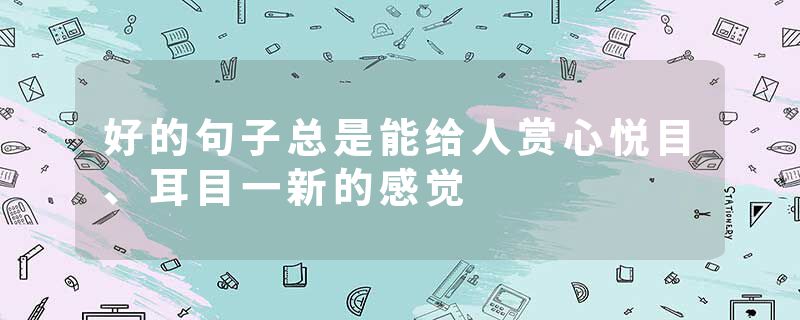 好的句子总是能给人赏心悦目、耳目一新的感觉
