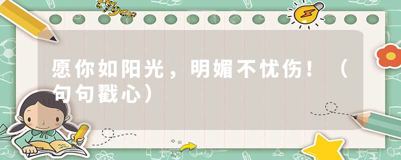 愿你如阳光，明媚不忧伤!（句句戳心）