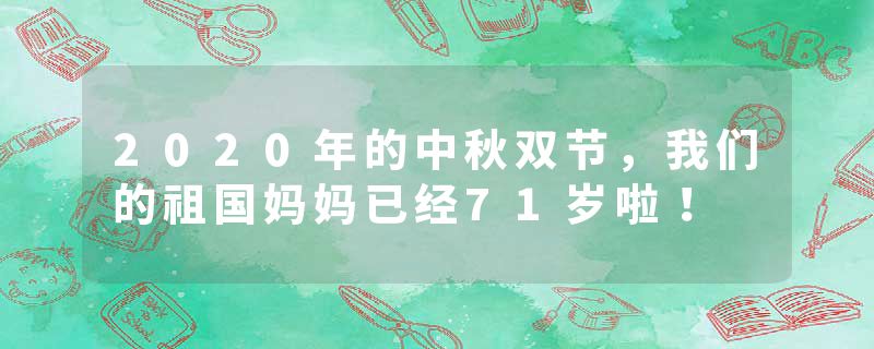 2020年的中秋双节，我们的祖国妈妈已经71岁啦！