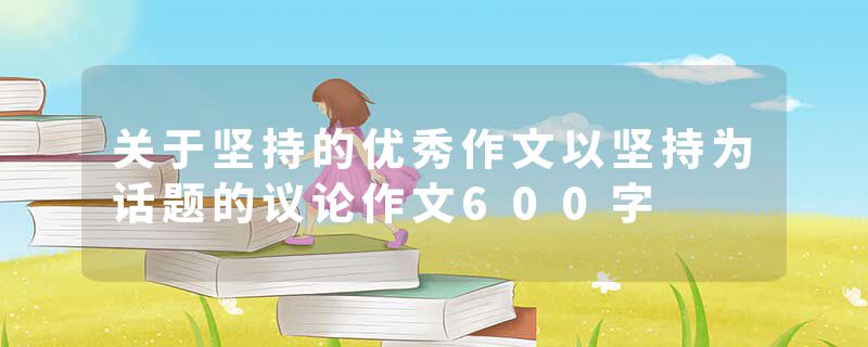 关于坚持的优秀作文以坚持为话题的议论作文600字