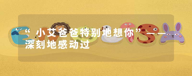 “小艾爸爸特别地想你”——深刻地感动过