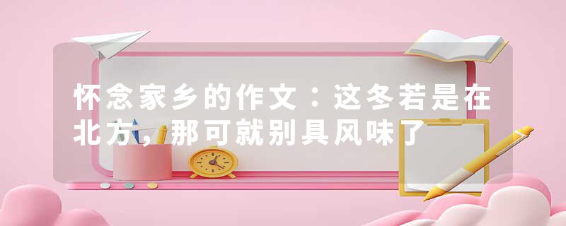 怀念家乡的作文：这冬若是在北方，那可就别具风味了