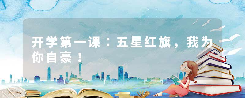 开学第一课：五星红旗，我为你自豪！