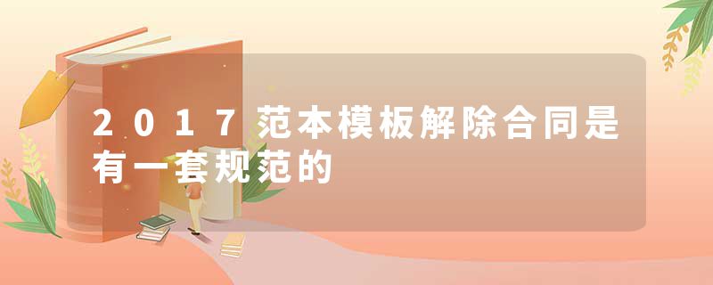 2017范本模板解除合同是有一套规范的