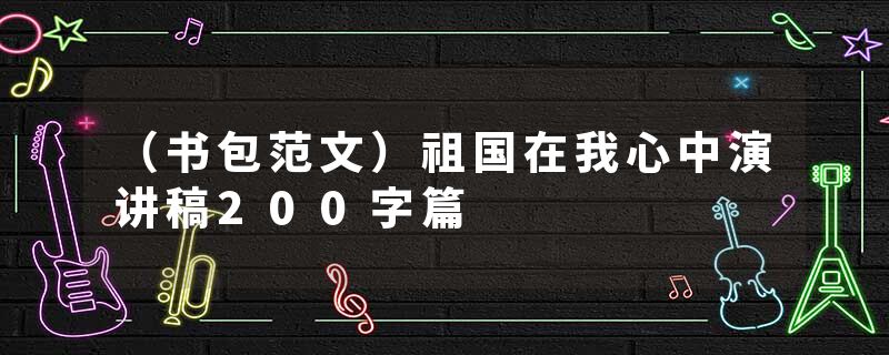 （书包范文）祖国在我心中演讲稿200字篇
