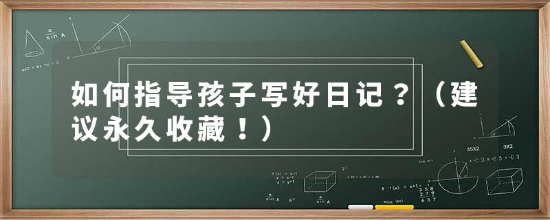 如何指导孩子写好日记?(建议永久收藏!)