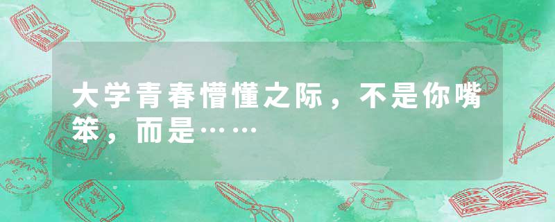 大学青春懵懂之际，不是你嘴笨，而是……
