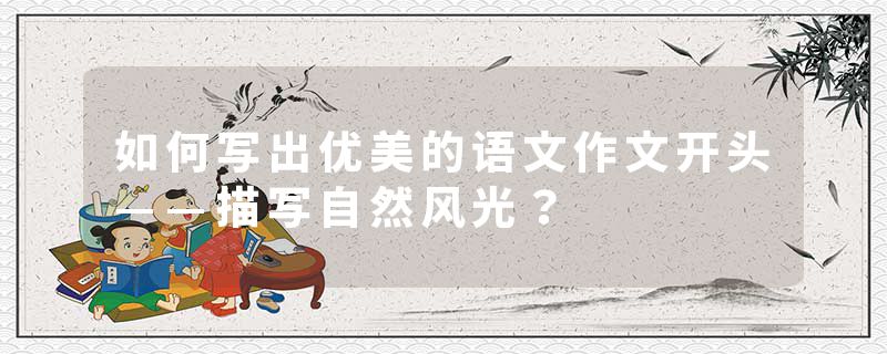 如何写出优美的语文作文开头——描写自然风光？