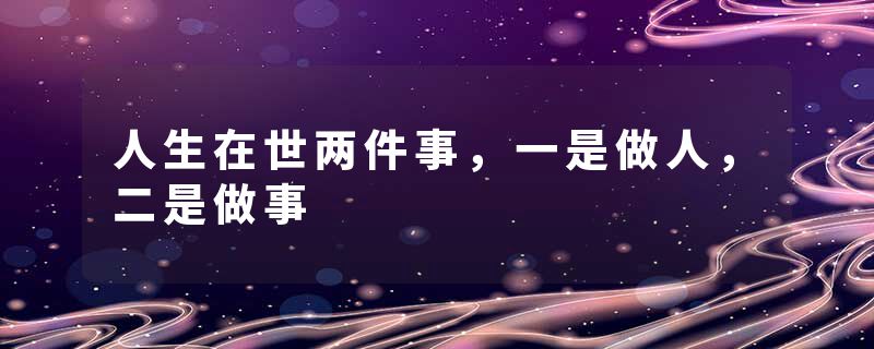 人生在世两件事，一是做人，二是做事