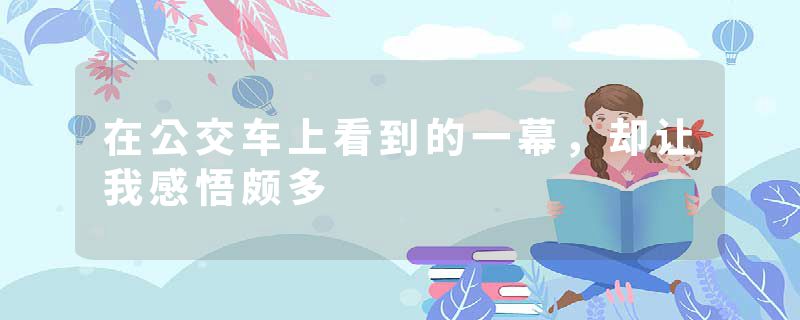 在公交车上看到的一幕，却让我感悟颇多