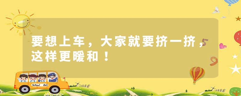 要想上车,大家就要挤一挤,这样更暖和!