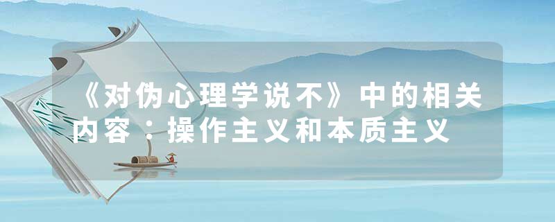 《对伪心理学说不》中的相关内容：操作主义和本质主义