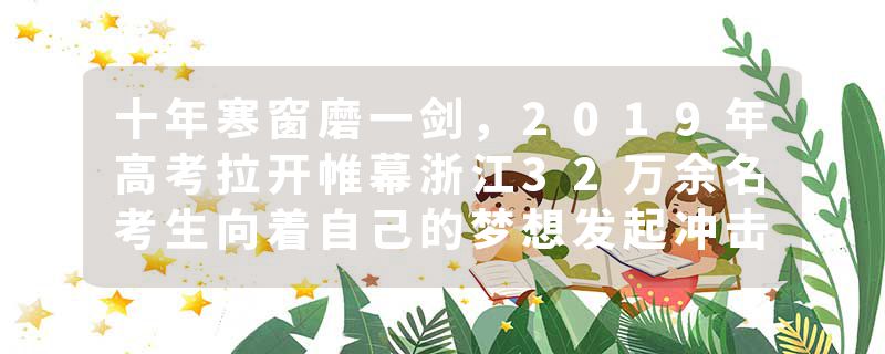 十年寒窗磨一剑，2019年高考拉开帷幕浙江32万余名考生向着自己的梦想发起冲击！
