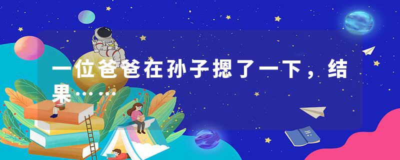 一位爸爸在孙子摁了一下，结果……