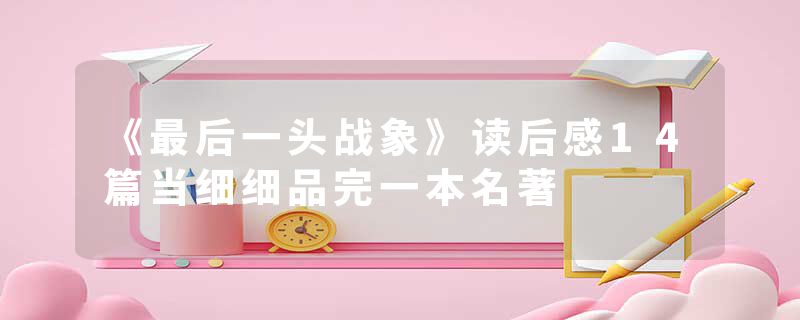 《最后一头战象》读后感14篇当细细品完一本名著