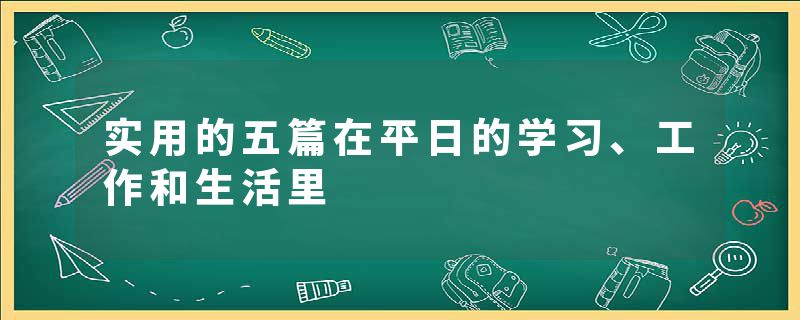 实用的五篇在平日的学习、工作和生活里