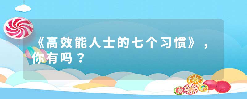 《高效能人士的七个习惯》，你有吗？