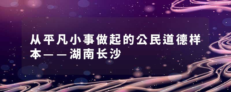 从平凡小事做起的公民道德样本——湖南长沙