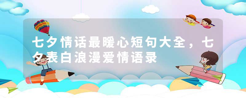 七夕情话最暖心短句大全，七夕表白浪漫爱情语录