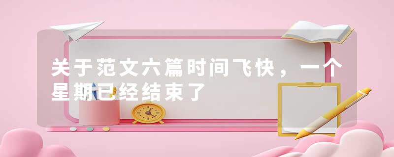 关于范文六篇时间飞快，一个星期已经结束了
