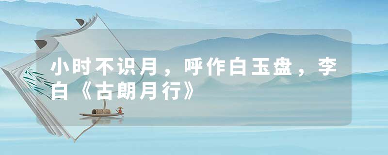 小时不识月，呼作白玉盘，李白《古朗月行》