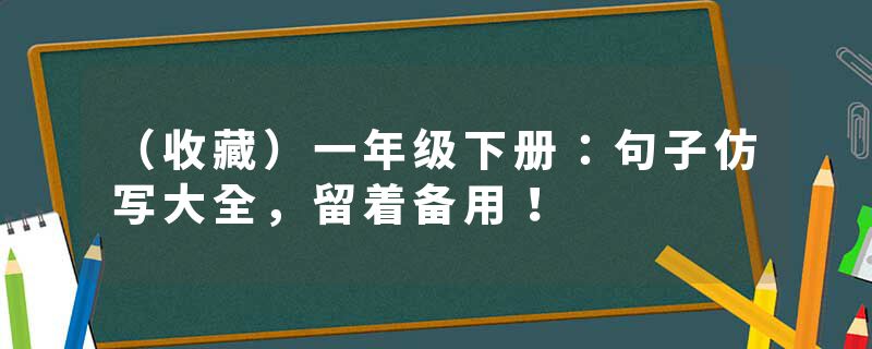 (收藏)一年级下册:句子仿写大全,留着备用!