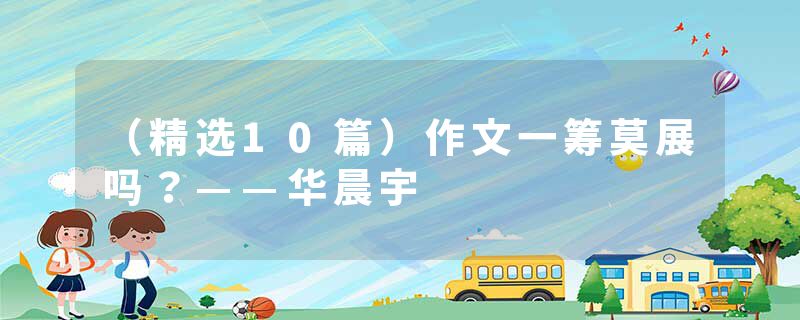 （精选10篇）作文一筹莫展吗？——华晨宇