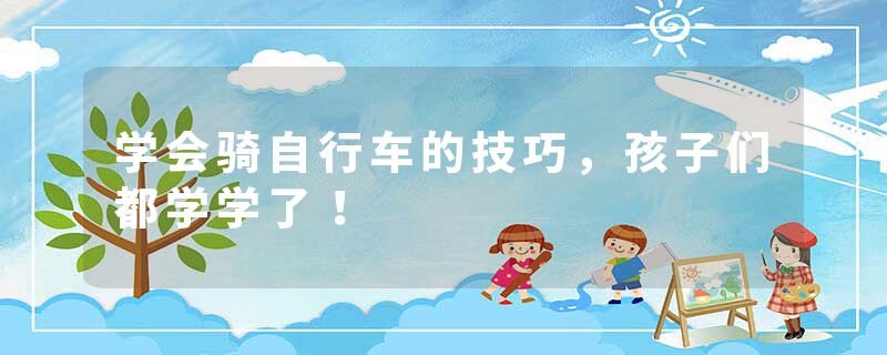 学会骑自行车的技巧，孩子们都学学了！