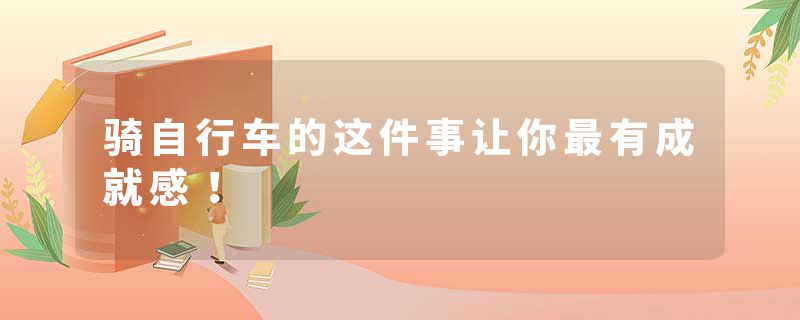 骑自行车的这件事让你最有成就感！