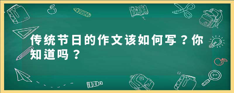 传统节日的作文该如何写？你知道吗？