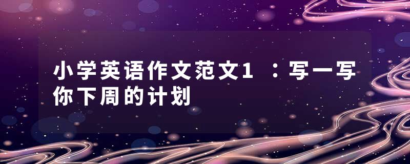 小学英语作文范文1：写一写你下周的计划