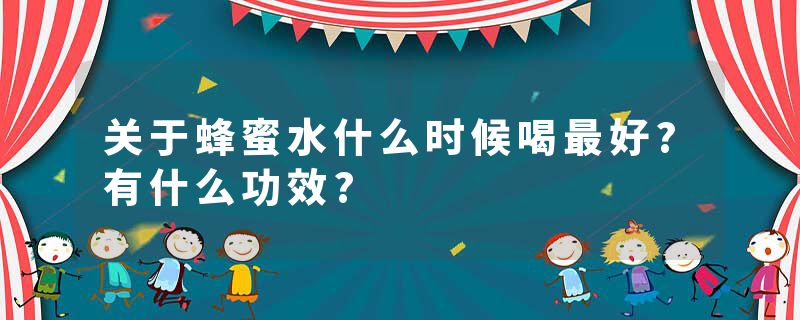 关于蜂蜜水什么时候喝最好?有什么功效?