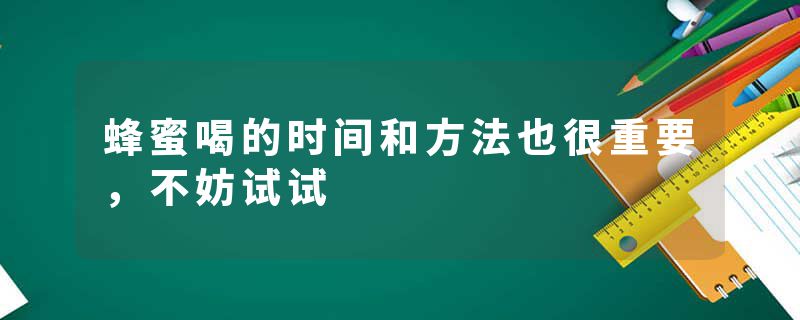蜂蜜喝的时间和方法也很重要，不妨试试