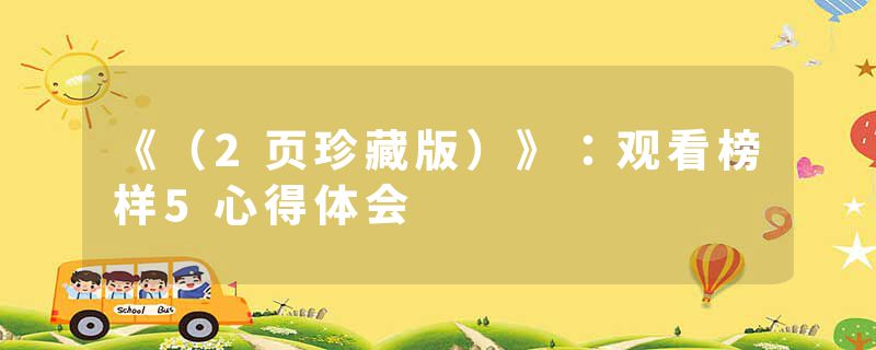 《（2页珍藏版）》：观看榜样5心得体会