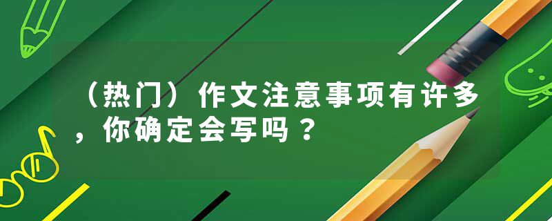（热门）作文注意事项有许多，你确定会写吗？