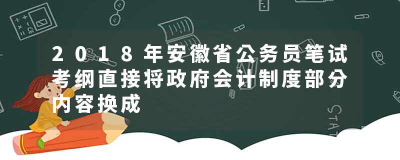 2018年安徽省公务员笔试考纲直接将政府会计制度部分内容换成